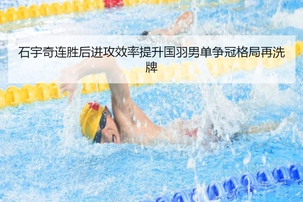 石宇奇连胜后进攻效率提升国羽男单争冠格局再洗牌